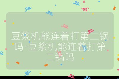 豆漿機能連著打第二鍋嗎-豆漿機能連著打第二鍋嗎