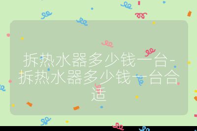 拆熱水器多少錢一臺-拆熱水器多少錢一臺合適