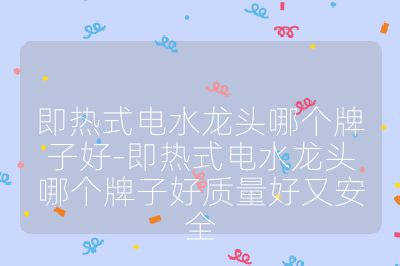 即熱式電水龍頭哪個牌子好-即熱式電水龍頭哪個牌子好質(zhì)量好又安全