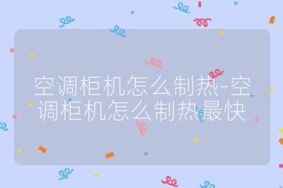 空調(diào)柜機(jī)怎么制熱-空調(diào)柜機(jī)怎么制熱最快