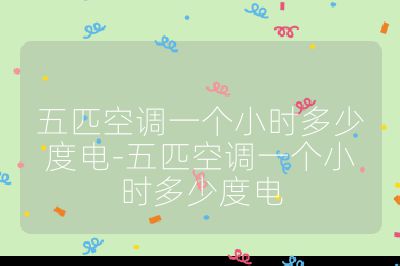 五匹空調(diào)一個(gè)小時(shí)多少度電-五匹空調(diào)一個(gè)小時(shí)多少度電