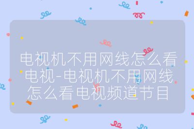 電視機不用網線怎么看電視-電視機不用網線怎么看電視頻道節目