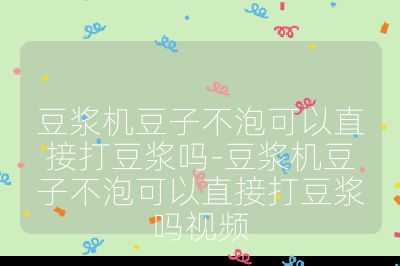 豆漿機豆子不泡可以直接打豆漿嗎-豆漿機豆子不泡可以直接打豆漿嗎視頻