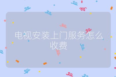 電視安裝上門服務怎么收費