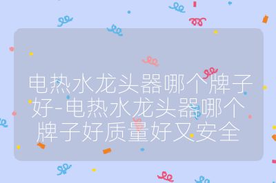 電熱水龍頭器哪個牌子好-電熱水龍頭器哪個牌子好質量好又安全