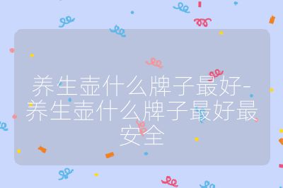養(yǎng)生壺什么牌子最好-養(yǎng)生壺什么牌子最好最安全