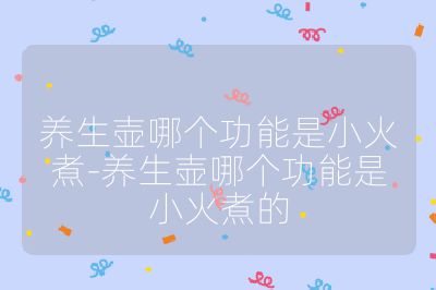 養生壺哪個功能是小火煮-養生壺哪個功能是小火煮的
