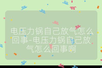 電壓力鍋自己放氣怎么回事-電壓力鍋自己放氣怎么回事啊