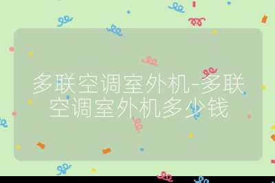 多聯(lián)空調(diào)室外機(jī)-多聯(lián)空調(diào)室外機(jī)多少錢
