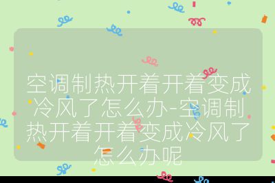 空調(diào)制熱開著開著變成冷風了怎么辦-空調(diào)制熱開著開著變成冷風了怎么辦呢