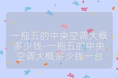 一拖五的中央空調(diào)大概多少錢-一拖五的中央空調(diào)大概多少錢一臺