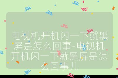 電視機開機閃一下就黑屏是怎么回事-電視機開機閃一下就黑屏是怎么回事兒