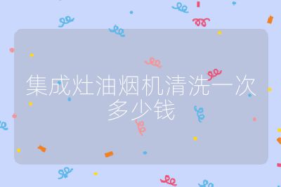 集成灶油煙機清洗一次多少錢