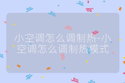 小空調怎么調制熱-小空調怎么調制熱模式