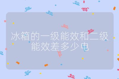 冰箱的一級(jí)能效和二級(jí)能效差多少電