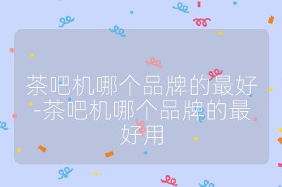茶吧機哪個品牌的最好-茶吧機哪個品牌的最好用