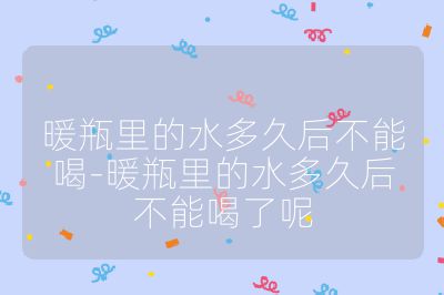 暖瓶里的水多久后不能喝-暖瓶里的水多久后不能喝了呢