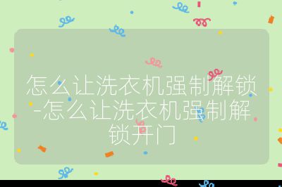 怎么讓洗衣機強制解鎖-怎么讓洗衣機強制解鎖開門