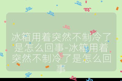 冰箱用著突然不制冷了是怎么回事-冰箱用著突然不制冷了是怎么回事