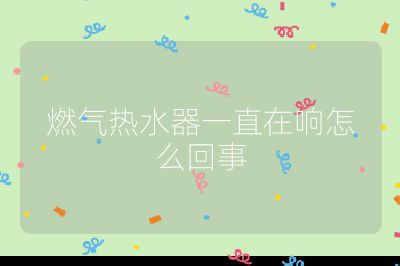 燃氣熱水器一直在響怎么回事
