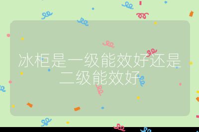 冰柜是一級能效好還是二級能效好