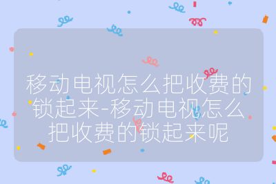 移動電視怎么把收費的鎖起來-移動電視怎么把收費的鎖起來呢