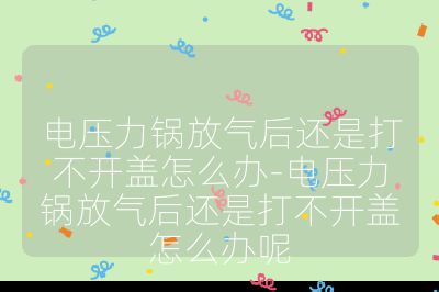 電壓力鍋放氣后還是打不開蓋怎么辦-電壓力鍋放氣后還是打不開蓋怎么辦呢