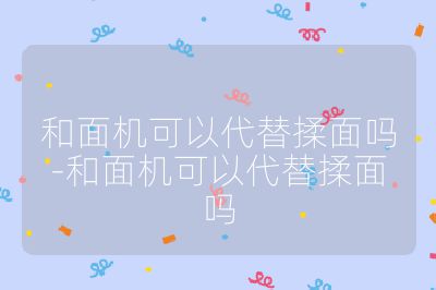 和面機可以代替揉面嗎-和面機可以代替揉面嗎