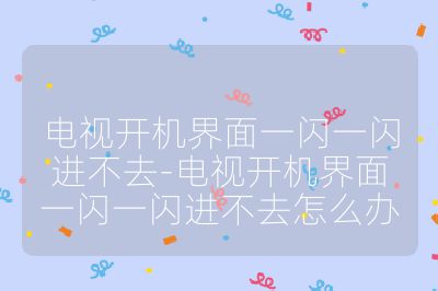 電視開機界面一閃一閃進不去-電視開機界面一閃一閃進不去怎么辦