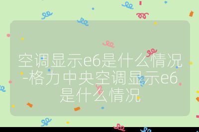 空調顯示e6是什么情況-格力中央空調顯示e6是什么情況