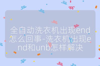 全自動洗衣機(jī)出現(xiàn)end怎么回事-洗衣機(jī)出現(xiàn)end和unb怎樣解決