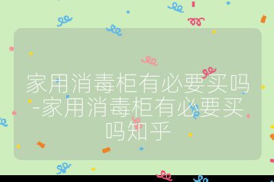 家用消毒柜有必要買嗎-家用消毒柜有必要買嗎知乎