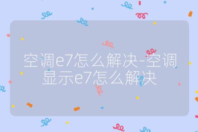 空調(diào)e7怎么解決-空調(diào)顯示e7怎么解決