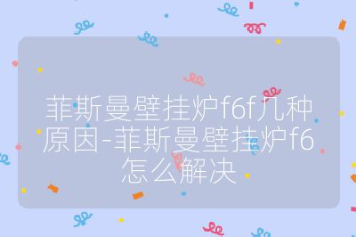 菲斯曼壁掛爐f6f幾種原因-菲斯曼壁掛爐f6怎么解決