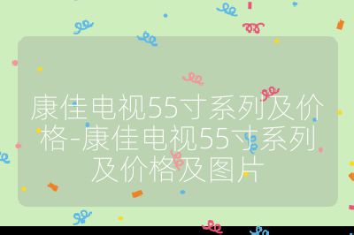 康佳電視55寸系列及價格-康佳電視55寸系列及價格及圖片