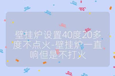 壁掛爐設(shè)置40度20多度不點(diǎn)火-壁掛爐一直響但是不打火