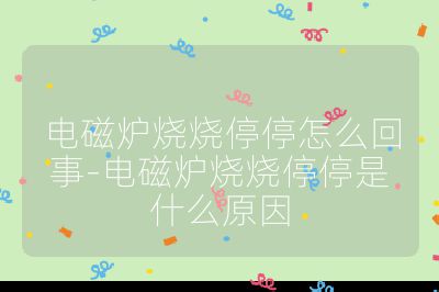 電磁爐燒燒停停怎么回事-電磁爐燒燒停停是什么原因