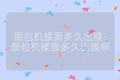 面包機揉面多久出膜-面包機揉面多久出膜啊