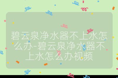 碧云泉凈水器不上水怎么辦-碧云泉凈水器不上水怎么辦視頻
