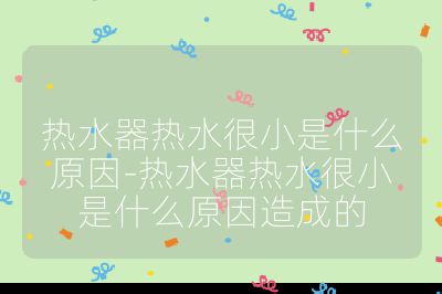 熱水器熱水很小是什么原因-熱水器熱水很小是什么原因造成的