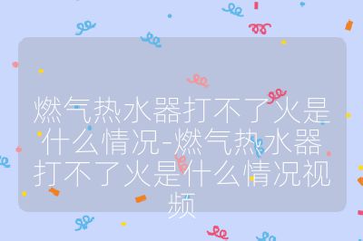 燃氣熱水器打不了火是什么情況-燃氣熱水器打不了火是什么情況視頻