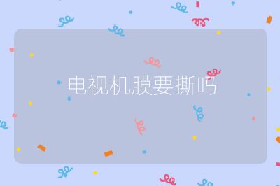 電視機(jī)膜要撕?jiǎn)? /></p>
<h4 id=