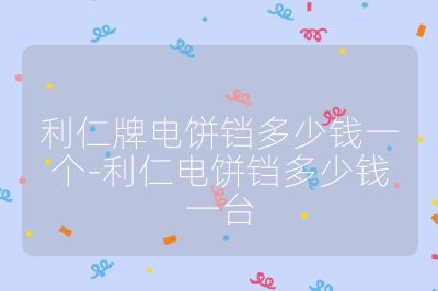 利仁牌電餅鐺多少錢一個-利仁電餅鐺多少錢一臺
