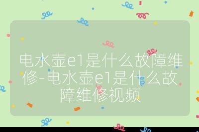 電水壺e1是什么故障維修-電水壺e1是什么故障維修視頻