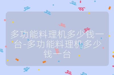 多功能料理機多少錢一臺-多功能料理機多少錢一臺