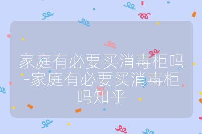 家庭有必要買消毒柜嗎-家庭有必要買消毒柜嗎知乎