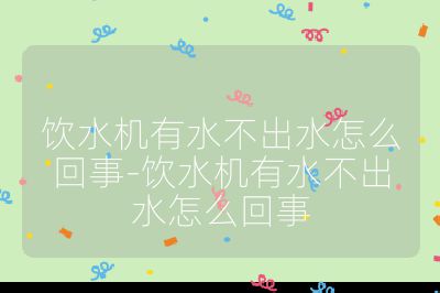 飲水機有水不出水怎么回事-飲水機有水不出水怎么回事