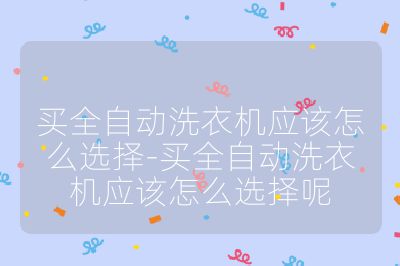 買全自動洗衣機應該怎么選擇-買全自動洗衣機應該怎么選擇呢