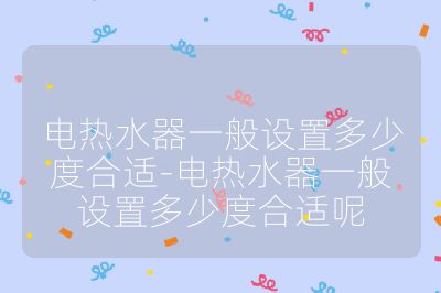 電熱水器一般設置多少度合適-電熱水器一般設置多少度合適呢