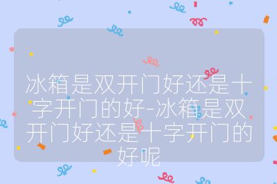 冰箱是雙開門好還是十字開門的好-冰箱是雙開門好還是十字開門的好呢